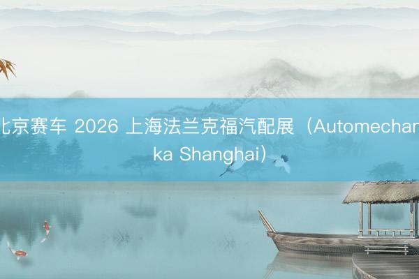 北京赛车 2026 上海法兰克福汽配展(Automechanika Shanghai)