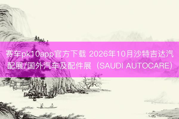 赛车pk10app官方下载 2026年10月沙特吉达汽配展/国外汽车及配件展(SAUDI AUTOCARE)