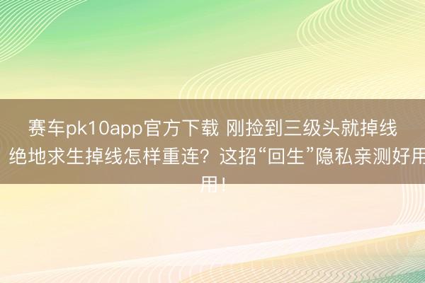 赛车pk10app官方下载 刚捡到三级头就掉线？绝地求生掉线怎样重连？这招“回生”隐私亲测好用！
