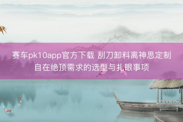 赛车pk10app官方下载 刮刀卸料离神思定制自在绝顶需求的选型与扎眼事项