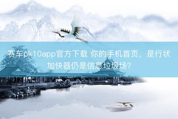 赛车pk10app官方下载 你的手机首页，是行状加快器仍是信息垃圾场？