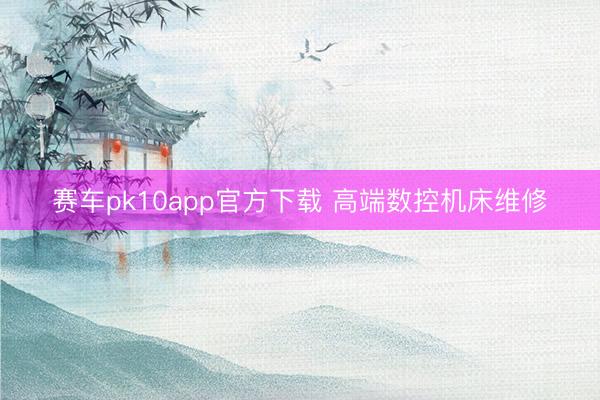 赛车pk10app官方下载 高端数控机床维修