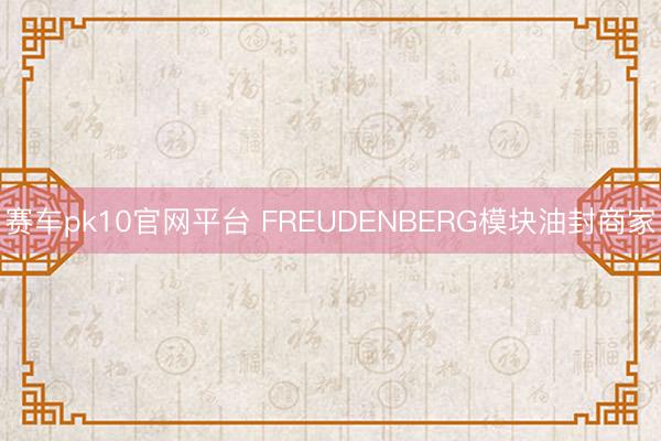 赛车pk10官网平台 FREUDENBERG模块油封商家