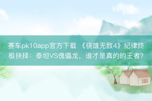 赛车pk10app官方下载 《骁雄无敌4》纪律终极抉择：泰坦VS傀儡龙，谁才是真的的王者？