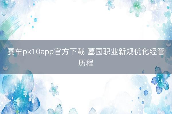 赛车pk10app官方下载 墓园职业新规优化经管历程
